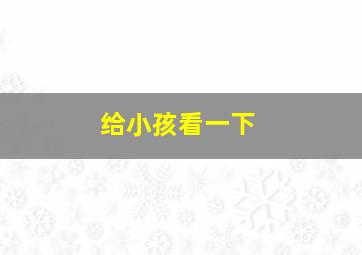 给小孩看一下