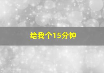 给我个15分钟