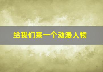 给我们来一个动漫人物