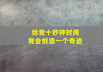 给我十秒钟时间我会创造一个奇迹