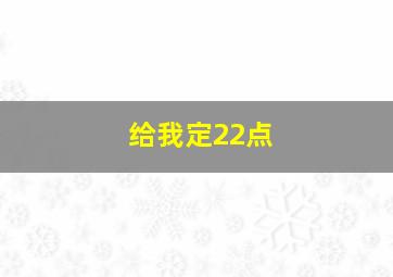 给我定22点