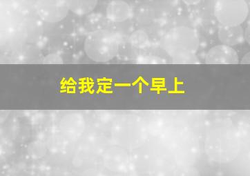 给我定一个早上