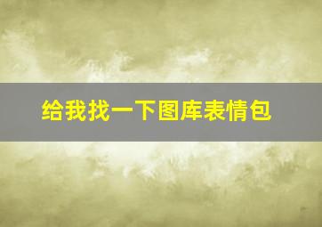 给我找一下图库表情包