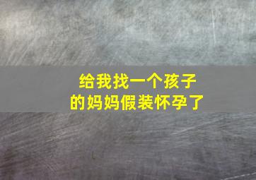 给我找一个孩子的妈妈假装怀孕了