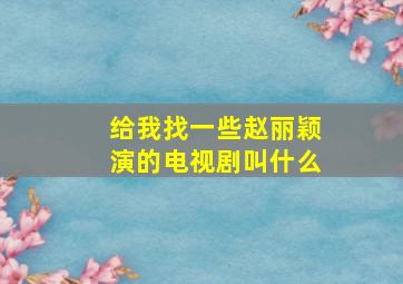 给我找一些赵丽颖演的电视剧叫什么