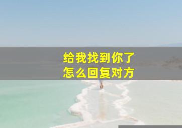 给我找到你了怎么回复对方