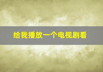 给我播放一个电视剧看