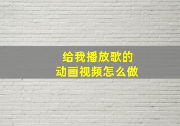 给我播放歌的动画视频怎么做