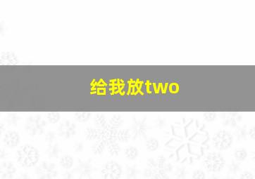 给我放two