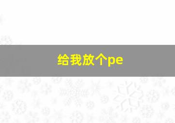 给我放个pe