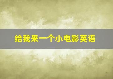 给我来一个小电影英语