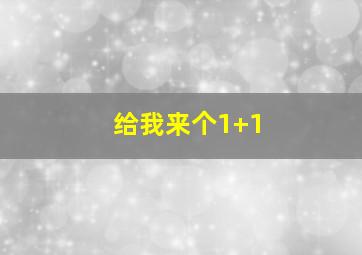 给我来个1+1