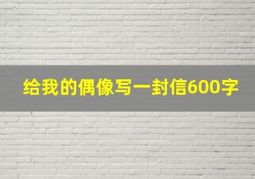 给我的偶像写一封信600字