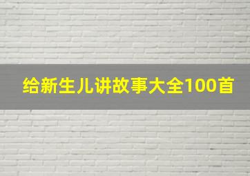 给新生儿讲故事大全100首