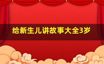 给新生儿讲故事大全3岁