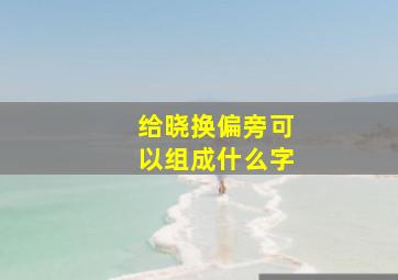 给晓换偏旁可以组成什么字