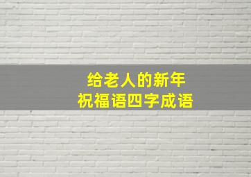 给老人的新年祝福语四字成语