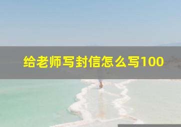 给老师写封信怎么写100