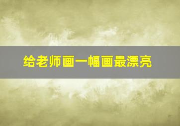 给老师画一幅画最漂亮