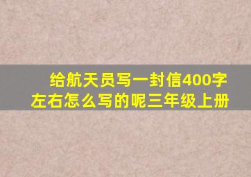 给航天员写一封信400字左右怎么写的呢三年级上册