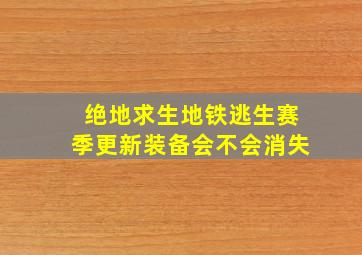 绝地求生地铁逃生赛季更新装备会不会消失