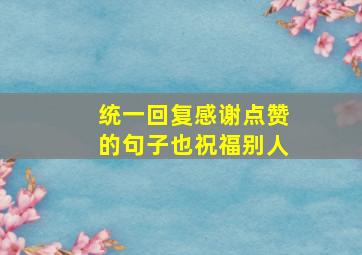 统一回复感谢点赞的句子也祝福别人