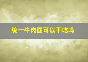 统一牛肉面可以干吃吗