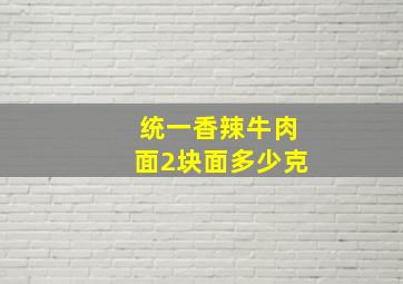 统一香辣牛肉面2块面多少克