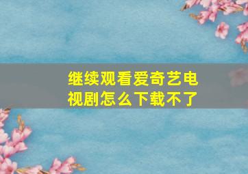 继续观看爱奇艺电视剧怎么下载不了