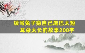 续写兔子嫌自己尾巴太短耳朵太长的故事200字