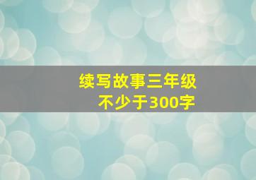 续写故事三年级不少于300字