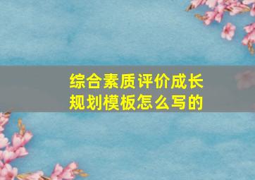 综合素质评价成长规划模板怎么写的