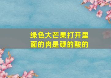 绿色大芒果打开里面的肉是硬的酸的