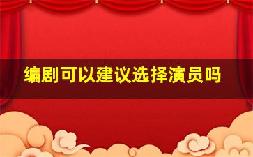 编剧可以建议选择演员吗