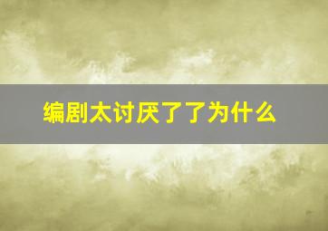 编剧太讨厌了了为什么