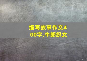 缩写故事作文400字,牛郎织女