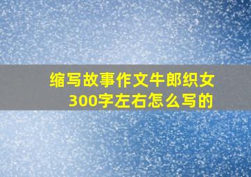 缩写故事作文牛郎织女300字左右怎么写的