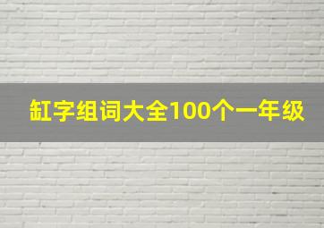 缸字组词大全100个一年级