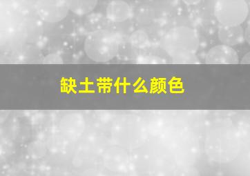 缺土带什么颜色