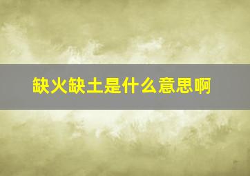 缺火缺土是什么意思啊