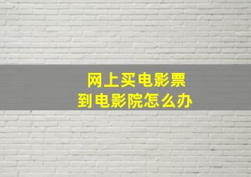 网上买电影票到电影院怎么办