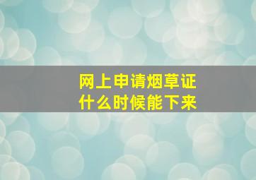 网上申请烟草证什么时候能下来