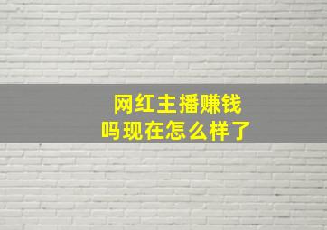 网红主播赚钱吗现在怎么样了