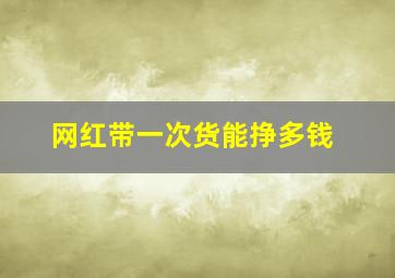 网红带一次货能挣多钱