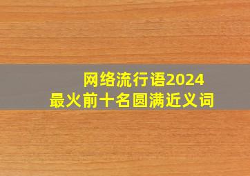 网络流行语2024最火前十名圆满近义词