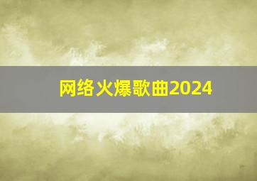 网络火爆歌曲2024