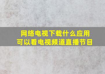 网络电视下载什么应用可以看电视频道直播节目