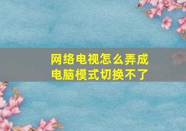 网络电视怎么弄成电脑模式切换不了