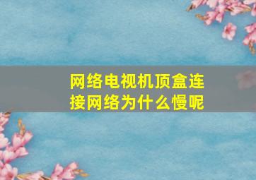 网络电视机顶盒连接网络为什么慢呢