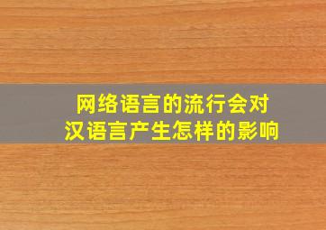 网络语言的流行会对汉语言产生怎样的影响